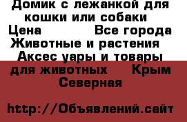 Домик с лежанкой для кошки или собаки › Цена ­ 2 000 - Все города Животные и растения » Аксесcуары и товары для животных   . Крым,Северная